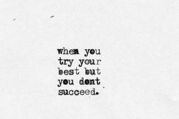 when you try your best but you dont succeed.