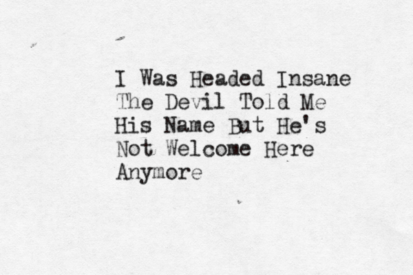 I Was Headed Insane The Devil Told Me His Name But He's Not Welcome Here Anymore