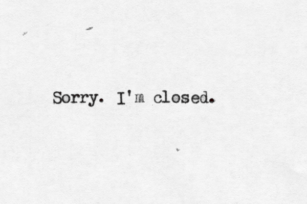 Sorry. I'm closed.