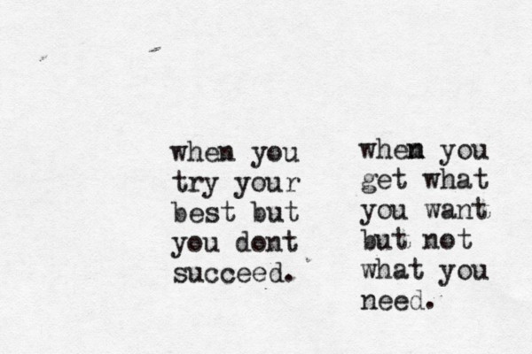 when you try your best but you dont succeed. whem n n you get what you want but not what you need. 