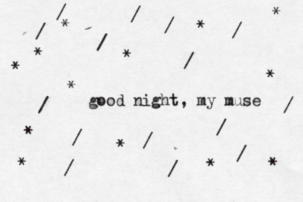 good night, my muse / / / / / / / / / / / / / / / * * * * * * * * * * * * *