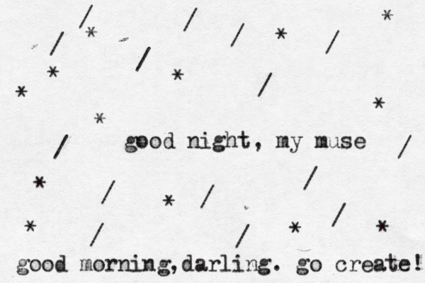 good night, my muse / / / / / / / / / / / / / / / * * * * * * * * * * * * * good morning ,darling. go create! 