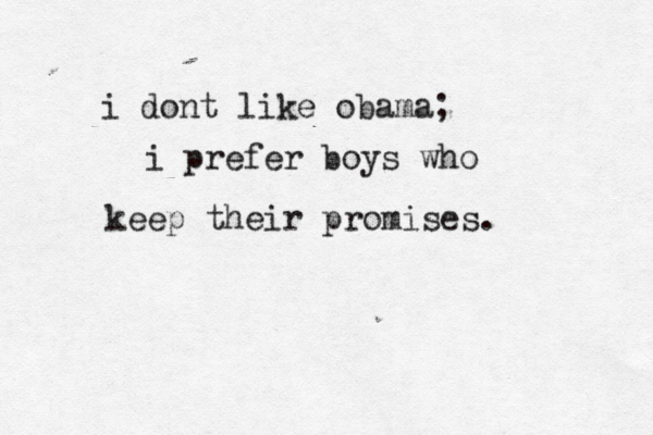 i dont like obama; i prefer boys who keep their promises. 