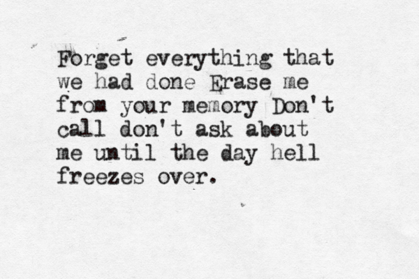 Forget everything that we had done Erase me from your memory Don't call don't ask about me until the day hell freezes over.