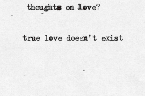 thoughts on love? true love doesn't exist 
