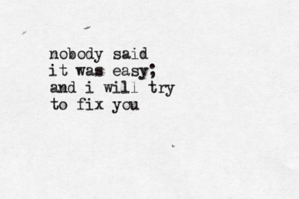 nobody said it was easy; and i will try to fix you