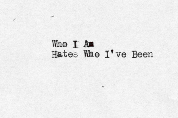 Who I Am Hates Who I've Been