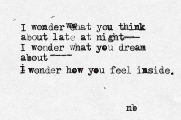 I wonder ehat you think about late at night--- I wonder what you dream about i I wonder how you feel inside . ---- w w nb 