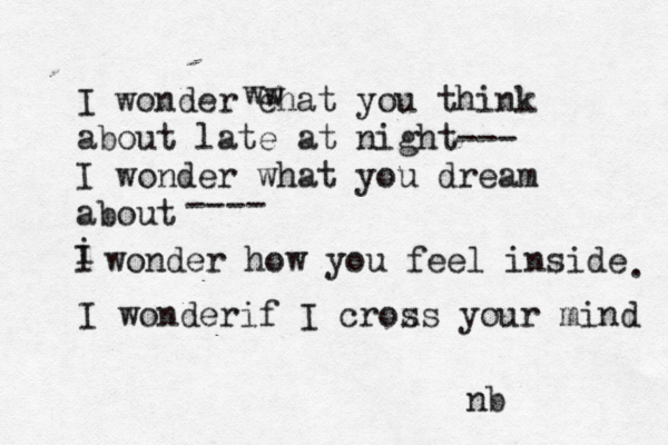 I wonder ehat you think about late at night--- I wonder what you dream about i I wonder how you feel inside . ---- w w nb I wonderif I crox ss your mind 