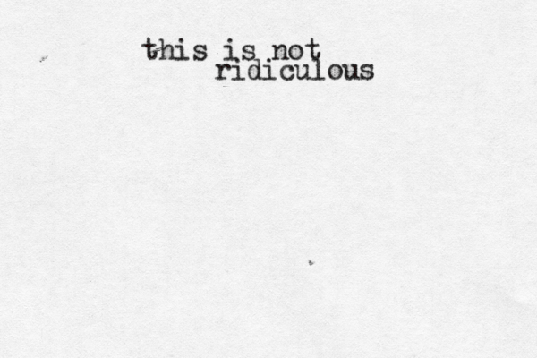 this is not ridiculous