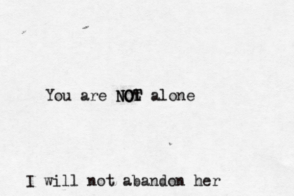 You are N N NO O O t T T alone I will not abandon her 