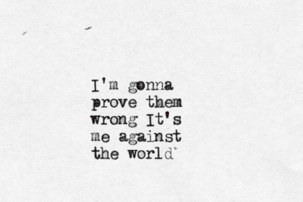 I'm gonna prove them wrong It's me against the world 