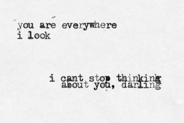 i cant stop thinkinh g about you, darling you are everywhere i look 