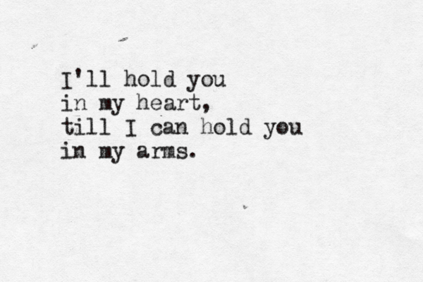 I'll hold you in my heart, till I can hold you in my arms . 