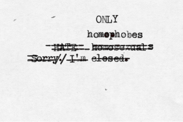Sorry. I'm closed. ------- homosexual -- -----//---- HATE s ----------- ----------- homophobes ------- ------- ONLY 