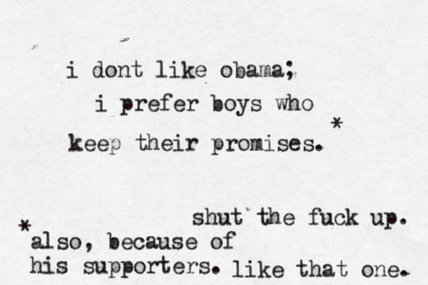 i dont like obama; i prefer boys who keep their promises. shut the fuck up. also, because of his supporters. * * like that one. 
