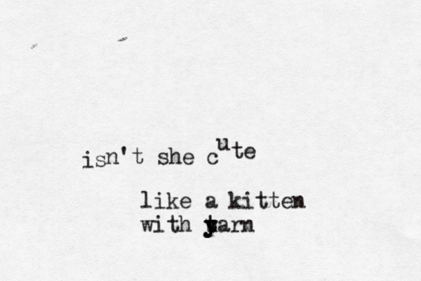 is n't she c u te like a kitten with uarn y t t y y