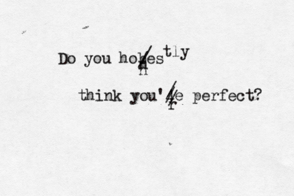 i g "All of this love I hold deep in my heart. All of this love and not one soul to sare it with." Do you hobes / / n n tly think you'4e perfect? / / / r 