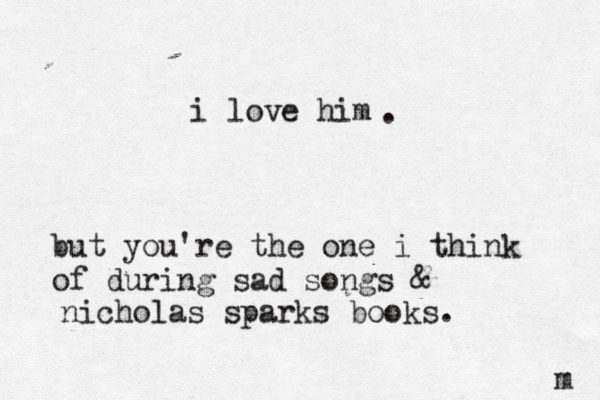 i love him but you're the one i think of during sad songs & nicholas sparks books. . m 