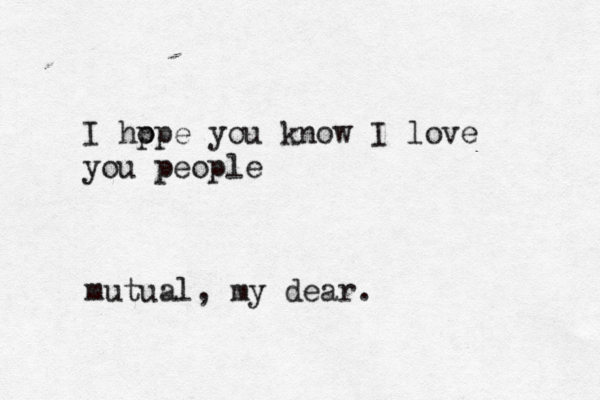 I hp ope you know I love you people mutual, my dear.