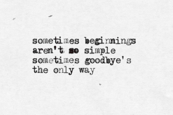 sometimes beginnings aren't so simple sometimes goodbye's the only way