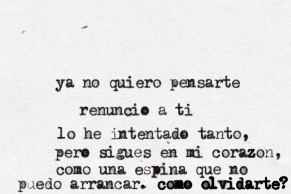 ya no quiero pensarte renuncio a ti lo he intentado tanto, pero sigues en mi corazo z z n, como una espina que no puedo arrancar. como olvidarte? ? ? ? ? ? ? o olvidarte te como como olvidarte 