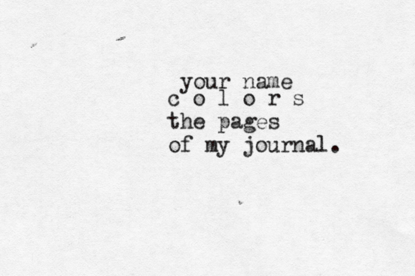your name c o l o r s the pages of my journal. 