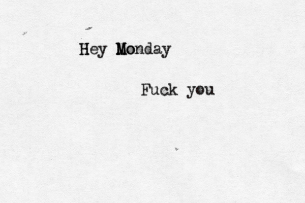 H Hey M M Mo onday Fuck you 