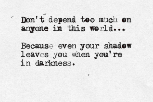 Don't depend too much on anyone in this world... Because even your shadow leaves you when you're in darkness. 