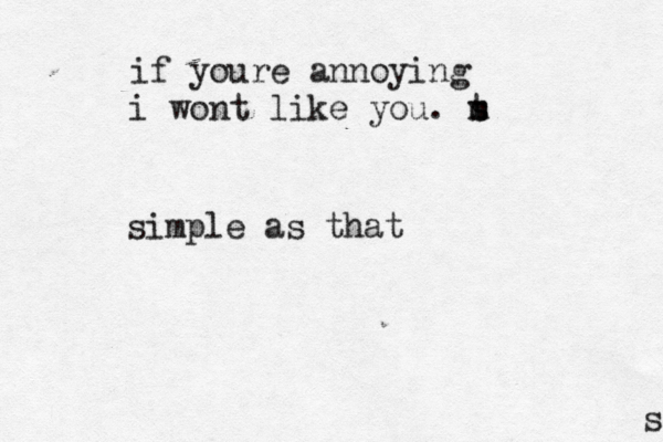 if youre annoying i wont like you. m s t simple as that s 