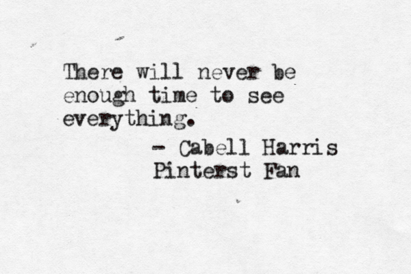 There will never be enough time to see everything. - Cabell Harris Pinterst Fan 