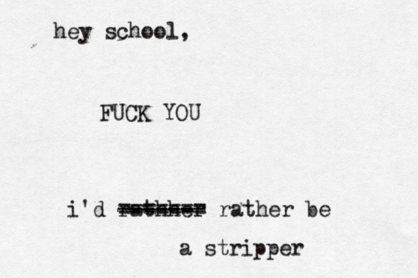 FUCK YOU hey school, i'd rathher ------ ------ ======= rather be a stripper