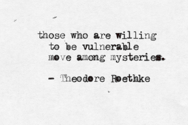 those who are willing to be vulnerable move among mysteries. - Theodore Roethke 