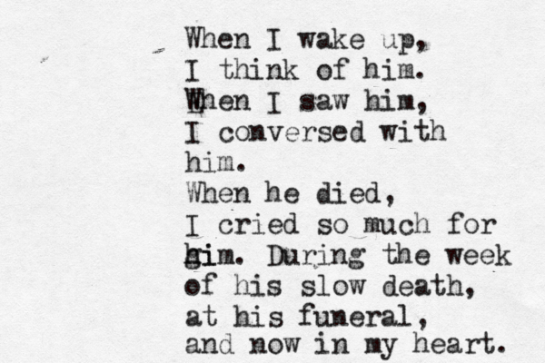 When I wake up, I think of him. E When I saw him, I conversed with him. When he died, I cried so much for gi hi h m. During the week of his slow death, at his funeral, and now in my heart. 