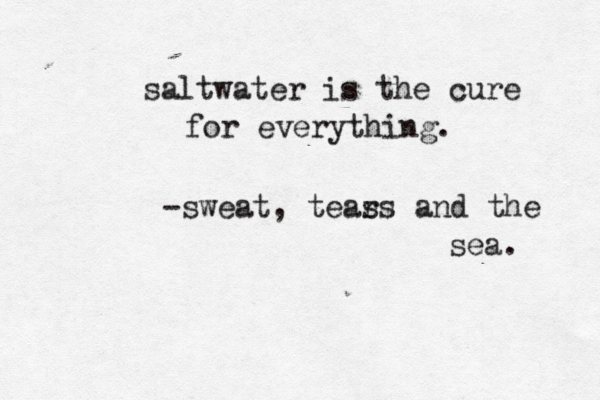 saltwater is the cure for everything. -sweat, teas rs and the sea. 