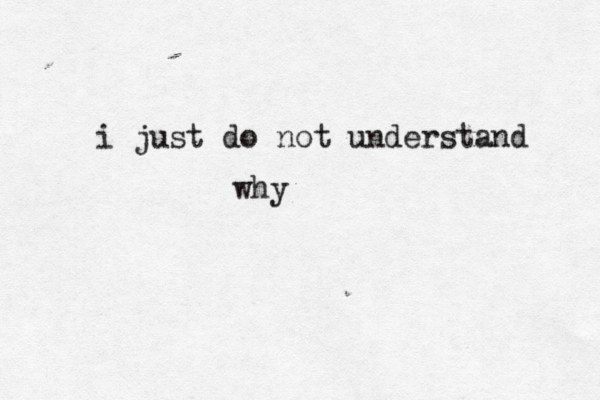 i just do not understand why
