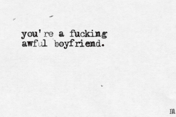 you're a fucking awful boyfriend. m 