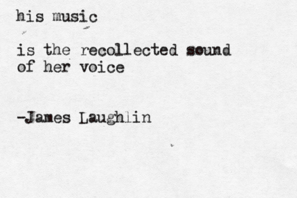 his music is the recollected sound of her voice -James Laughlin