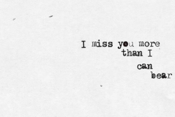 I miss you more than I can bear 