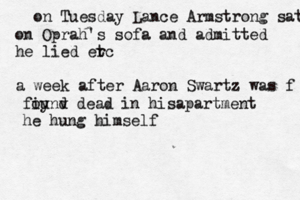 on Tuesday Lance Armstrong sat on Oprah's sofa and admitted he lied erc t a week after Aaron Swartz was f fiynd ou v dead in hisapartment he hung himself