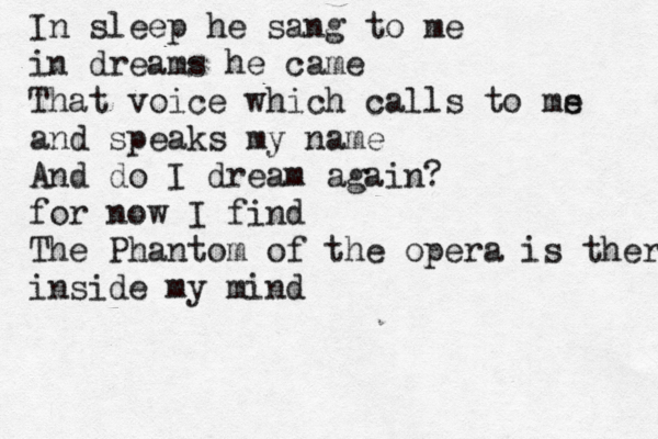 In sleep he sang to me in dreams he came That voice which calls to ms e and speaks my name And do I dream again? for now I find The Phantom of the opera is there inside my mind