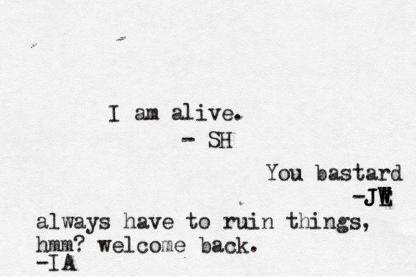 I am alive. - SH You bastard -JE W W W J JE always have to ruin things, hmm? welcome back. -IA