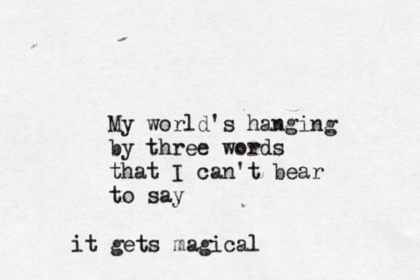 My world's hanging by three words that I can't bear to say it gets magical