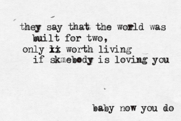 they say that the world was built for two, only li xx worth living if skmebody is loving you baby now you do 