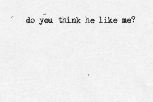 do you think he like me? 