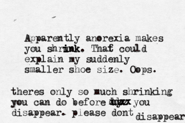 Apparently anorexia makes you shrunk i i ink. Thaf t could explain my suddenly smaller shoe size. Oops. theres only so much shrinking you can do before u hy zz zz you disappear. please dont disappear. dd xxxx xx 