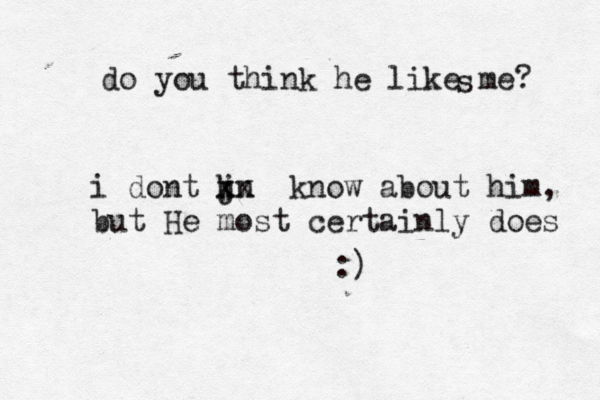 do you think he like me? s i dont j kn xx know about him, but He most certainly does :)
