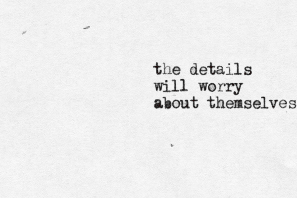 the details will worry about themselves 