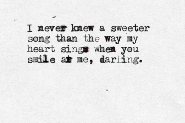 I never knew a sweeter song than the way my heart sings when you smile ar t me, darling.