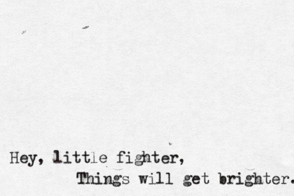 Hey, little fighter, Things will get brighter. 